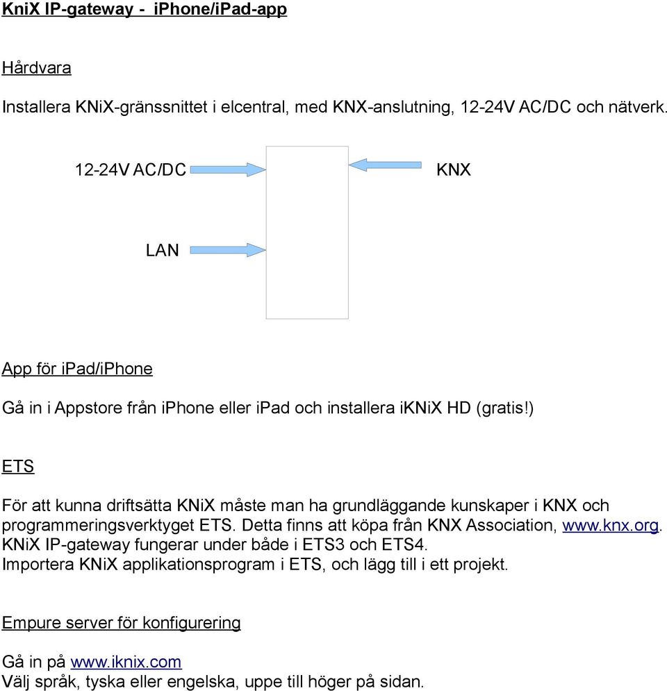 ) ETS För att kunna driftsätta KNiX måste man ha grundläggande kunskaper i KNX och programmeringsverktyget ETS. Detta finns att köpa från KNX Association, www.knx.