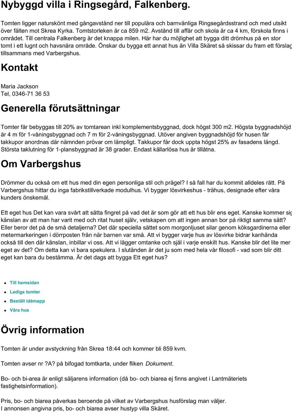 Här har du möjlighet att bygga ditt drömhus på en stor tomt i ett lugnt och havsnära område. Önskar du bygga ett annat hus än Villa Skäret så skissar du fram ett förslag tillsammans med Varbergshus.