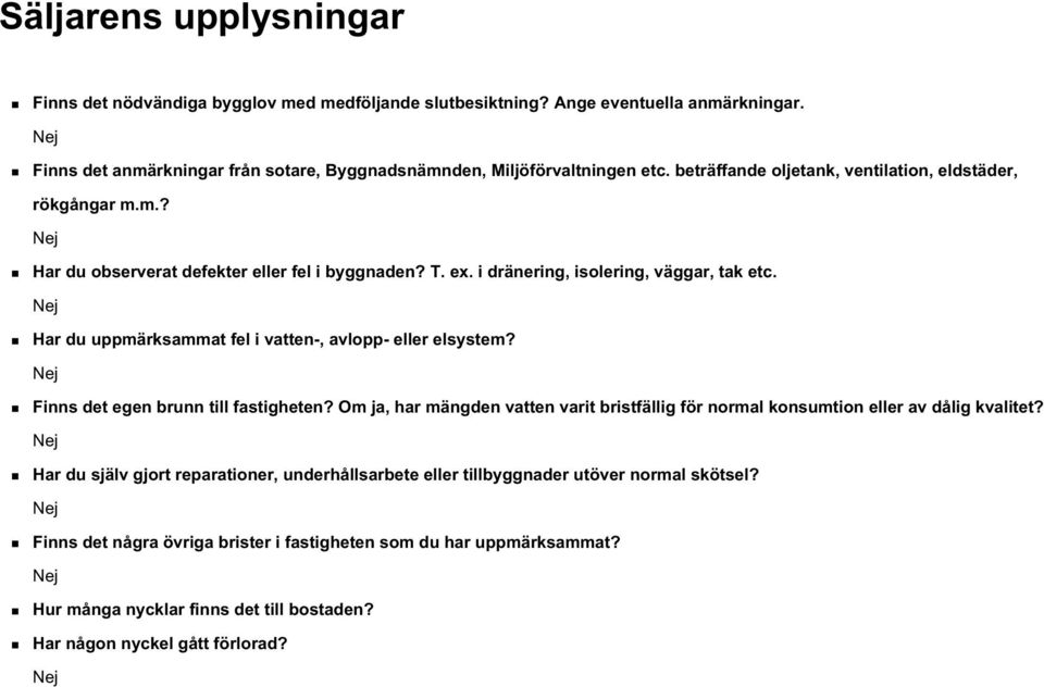 Har du uppmärksammat fel i vatten-, avlopp- eller elsystem? Finns det egen brunn till fastigheten? Om ja, har mängden vatten varit bristfällig för normal konsumtion eller av dålig kvalitet?