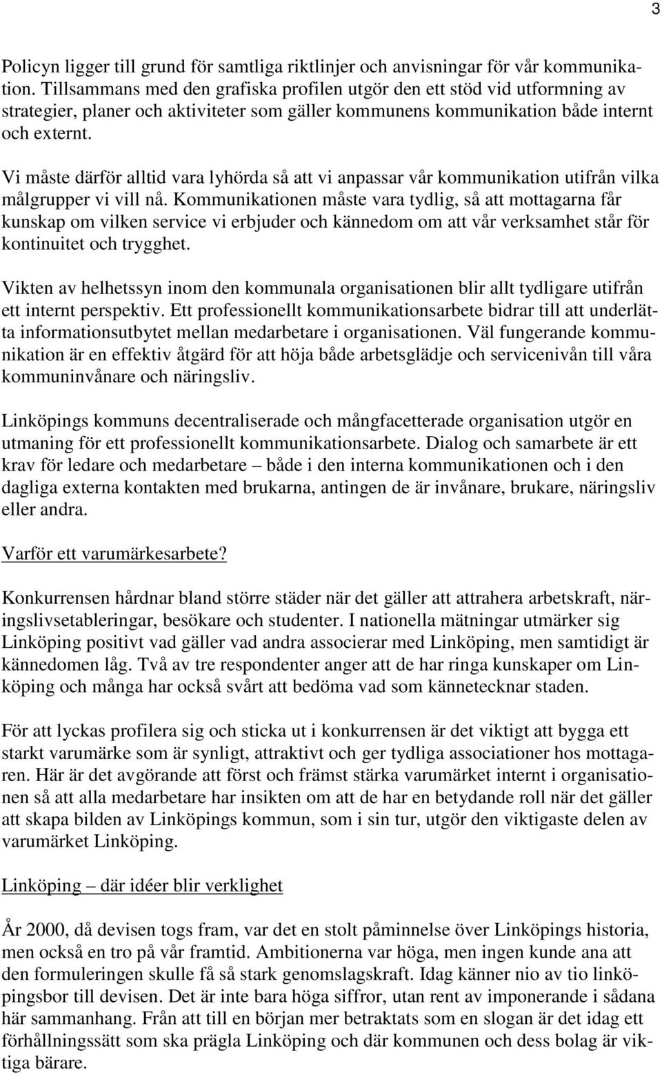 Vi måste därför alltid vara lyhörda så att vi anpassar vår kommunikation utifrån vilka målgrupper vi vill nå.