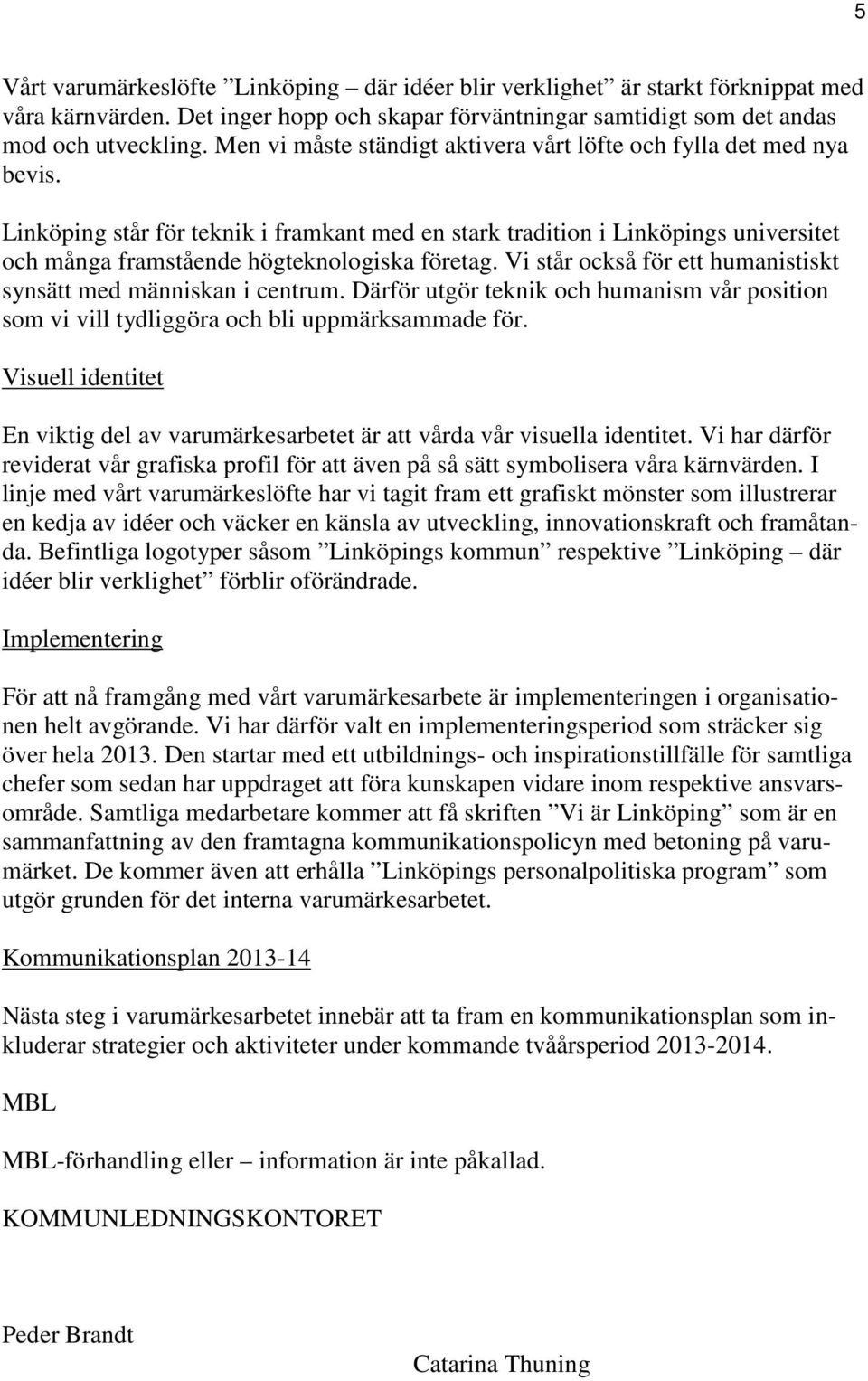 Linköping står för teknik i framkant med en stark tradition i Linköpings universitet och många framstående högteknologiska företag. Vi står också för ett humanistiskt synsätt med människan i centrum.