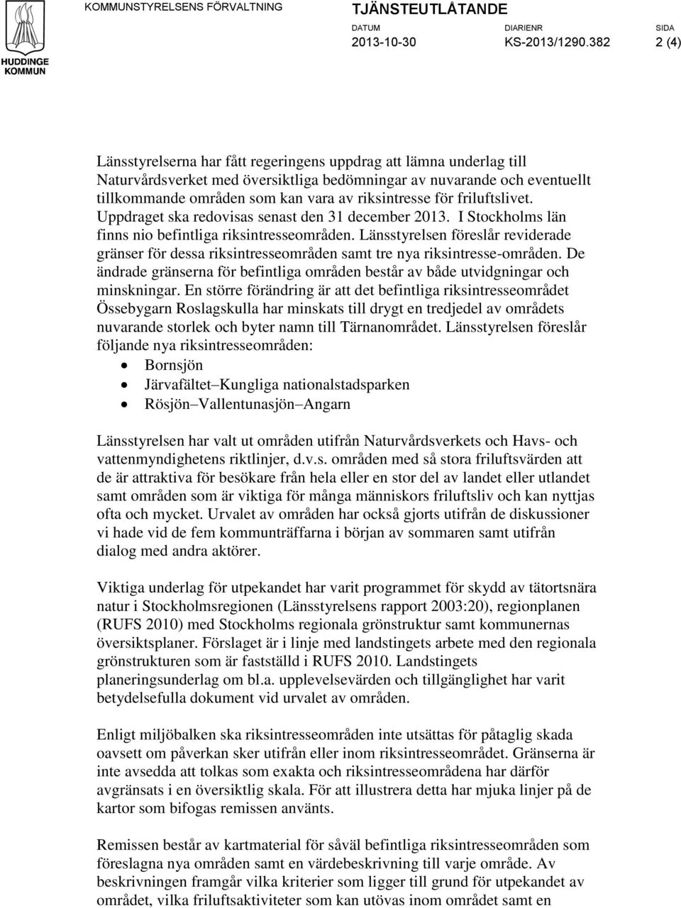 riksintresse för friluftslivet. Uppdraget ska redovisas senast den 31 december 2013. I Stockholms län finns nio befintliga riksintresseområden.