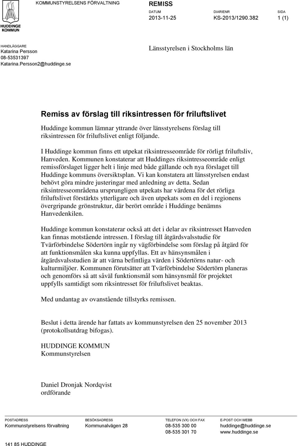 följande. I Huddinge kommun finns ett utpekat riksintresseområde för rörligt friluftsliv, Hanveden.