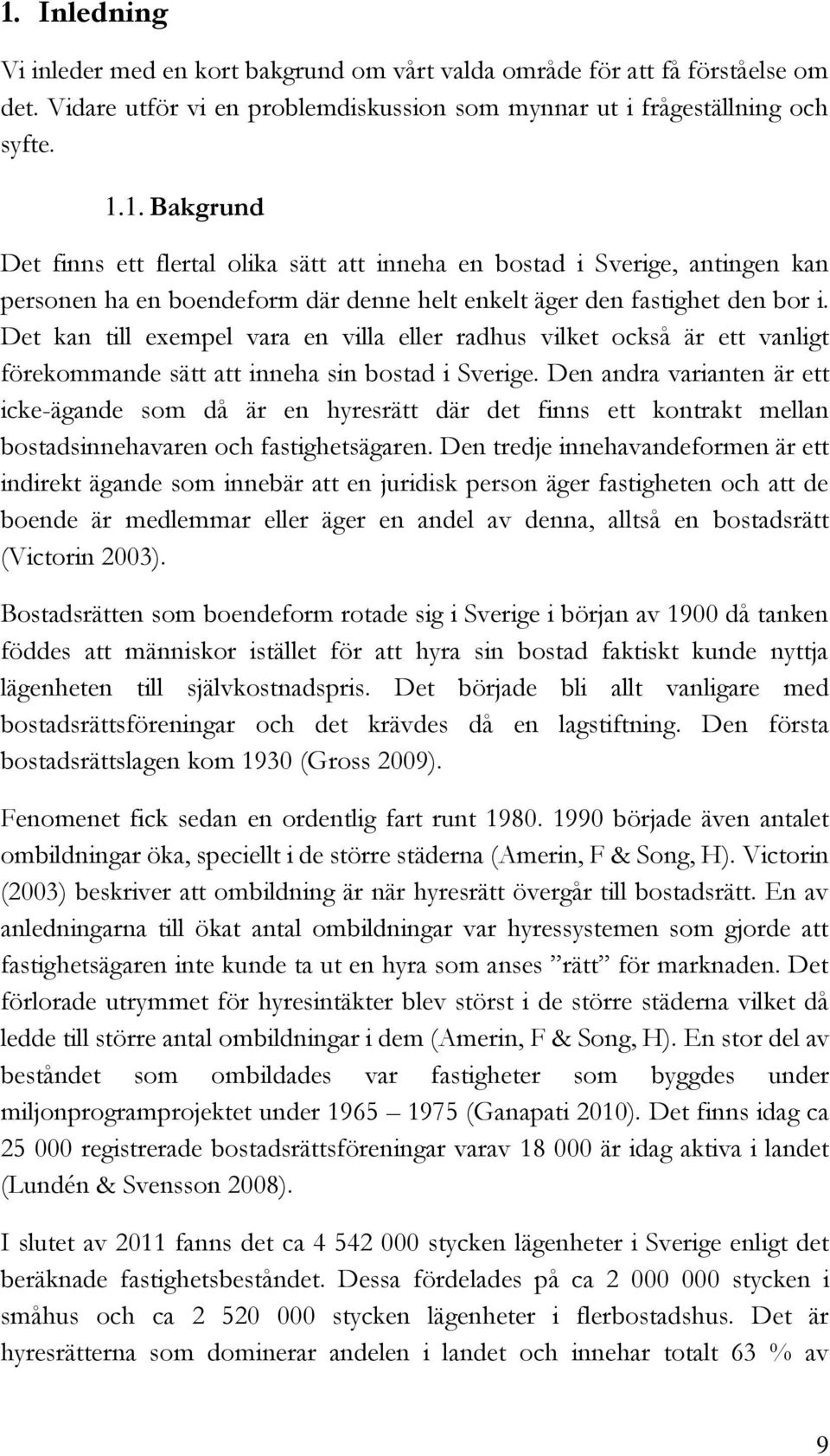 Den andra varianten är ett icke-ägande som då är en hyresrätt där det finns ett kontrakt mellan bostadsinnehavaren och fastighetsägaren.