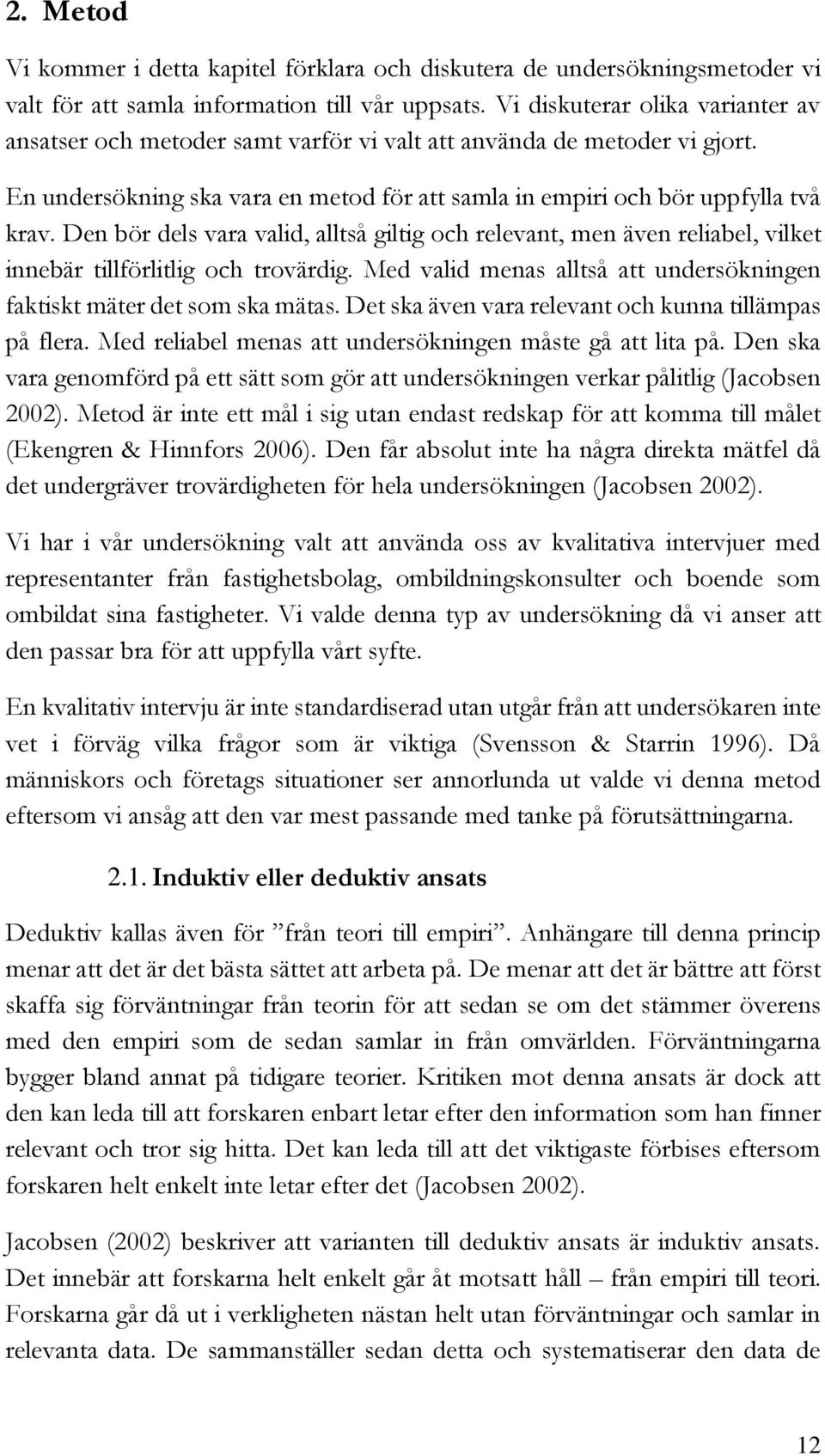 Den bör dels vara valid, alltså giltig och relevant, men även reliabel, vilket innebär tillförlitlig och trovärdig. Med valid menas alltså att undersökningen faktiskt mäter det som ska mätas.