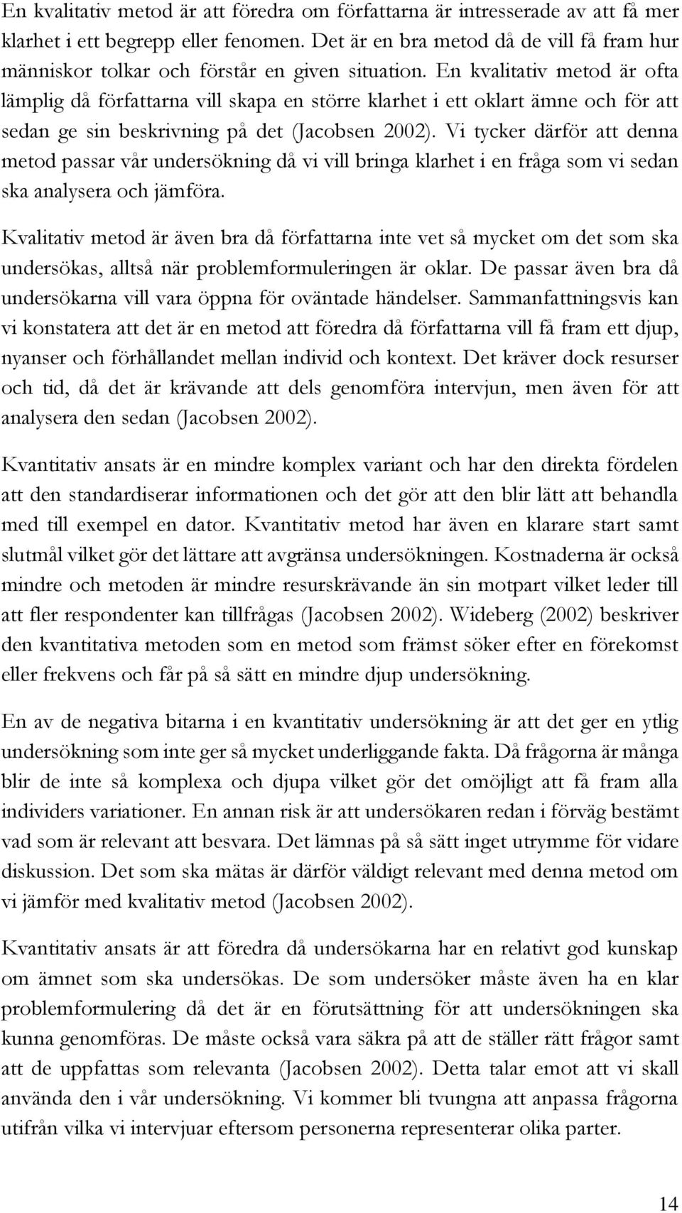 En kvalitativ metod är ofta lämplig då författarna vill skapa en större klarhet i ett oklart ämne och för att sedan ge sin beskrivning på det (Jacobsen 2002).