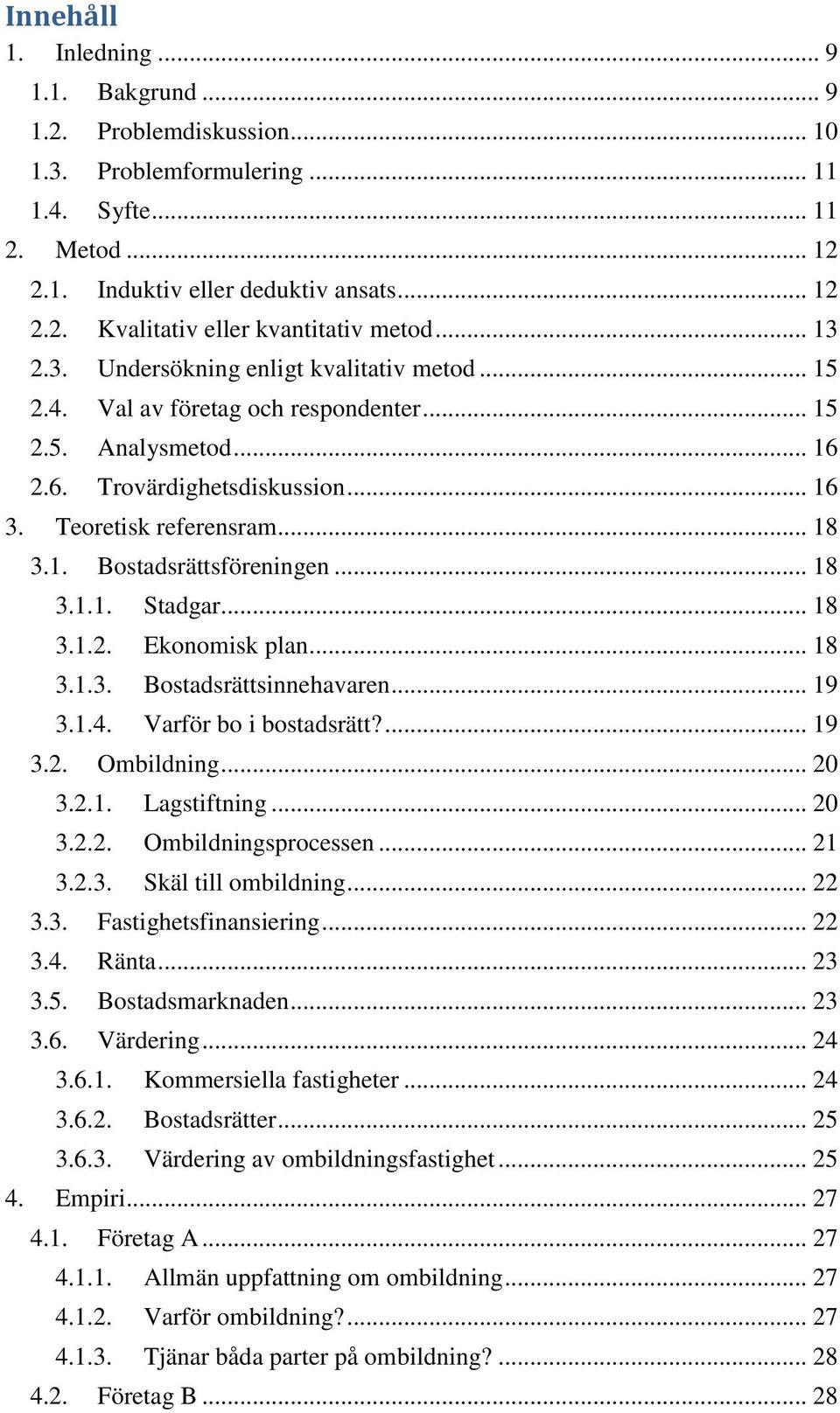 .. 18 3.1.1. Stadgar... 18 3.1.2. Ekonomisk plan... 18 3.1.3. Bostadsrättsinnehavaren... 19 3.1.4. Varför bo i bostadsrätt?... 19 3.2. Ombildning... 20 3.2.1. Lagstiftning... 20 3.2.2. Ombildningsprocessen.