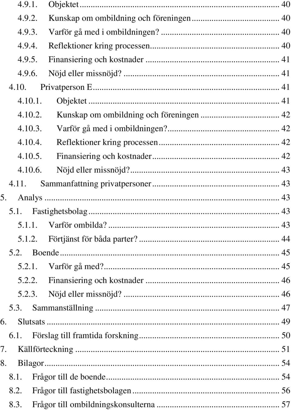 .. 42 4.10.5. Finansiering och kostnader... 42 4.10.6. Nöjd eller missnöjd?... 43 4.11. Sammanfattning privatpersoner... 43 5. Analys... 43 5.1. Fastighetsbolag... 43 5.1.1. Varför ombilda?... 43 5.1.2. Förtjänst för båda parter?