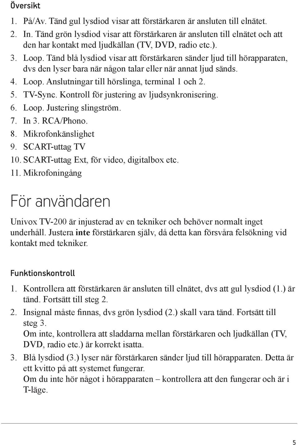 Tänd blå lysdiod visar att förstärkaren sänder ljud till hörapparaten, dvs den lyser bara när någon talar eller när annat ljud sänds. 4. Loop. Anslutningar till hörslinga, terminal 1 och 2. 5.