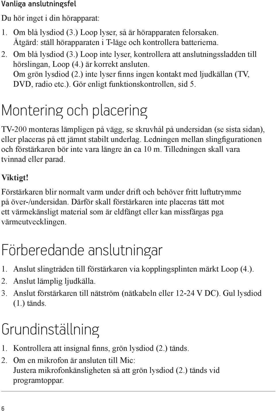 ) inte lyser finns ingen kontakt med ljudkällan (TV, DVD, radio etc.). Gör enligt funktionskontrollen, sid 5.