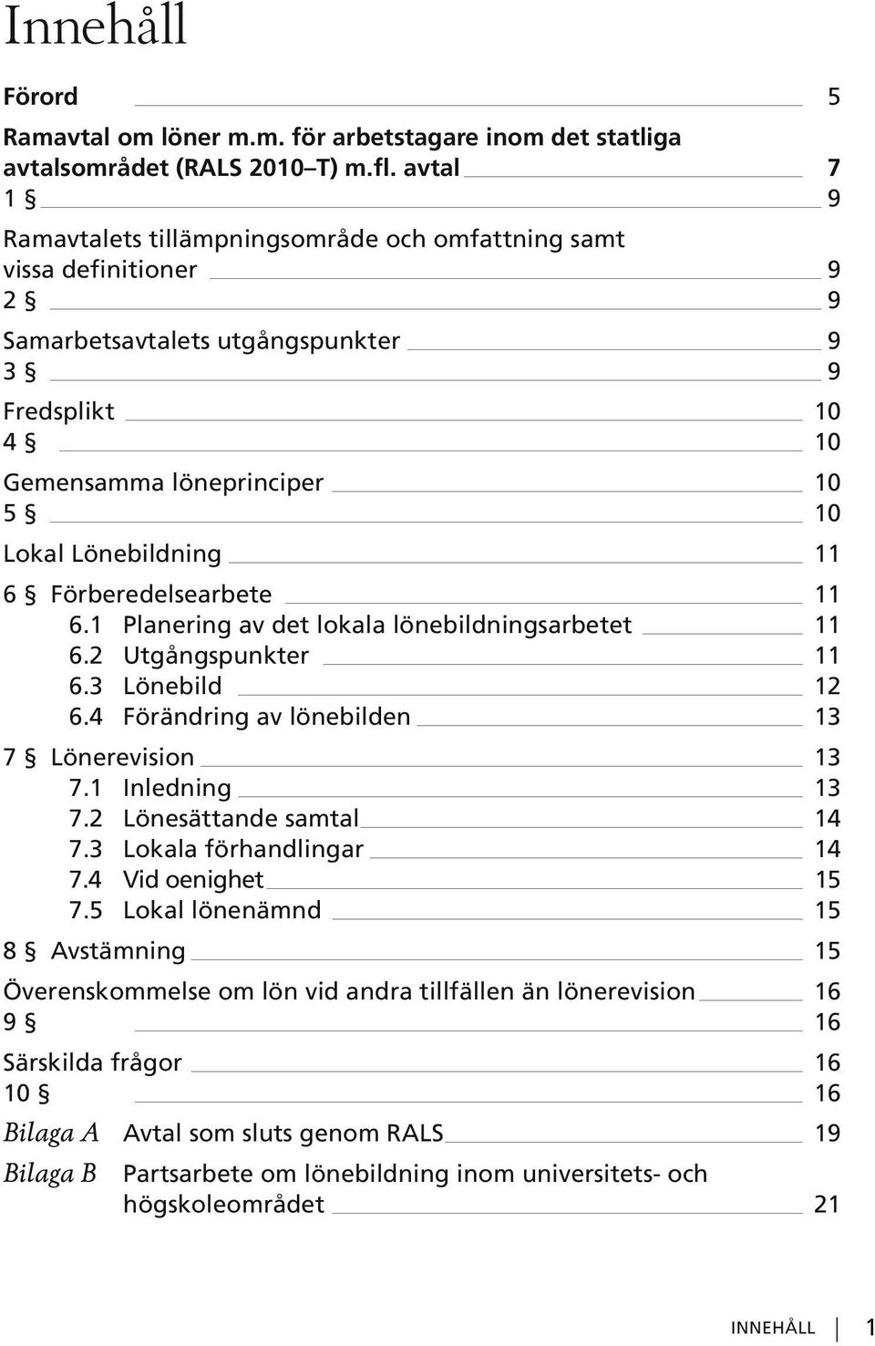 11 6 Förberedelsearbete 11 6.1 Planering av det lokala lönebildningsarbetet 11 6.2 Utgångspunkter 11 6.3 Lönebild 12 6.4 Förändring av lönebilden 13 7 Lönerevision 13 7.1 Inledning 13 7.