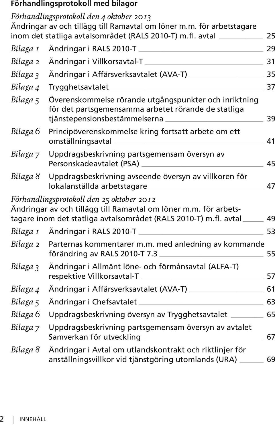 utgångspunkter och inriktning för det partsgemensamma arbetet rörande de statliga tjänstepensionsbestämmelserna 39 Bilaga 6 Principöverenskommelse kring fortsatt arbete om ett omställningsavtal 41