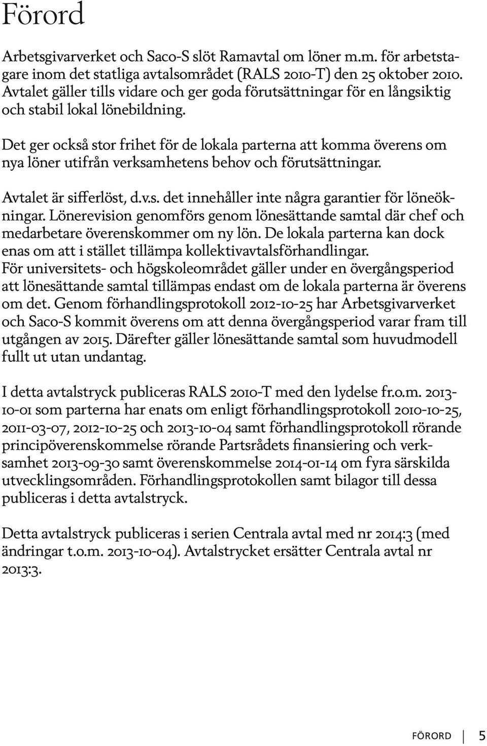 Det ger också stor frihet för de lokala parterna att komma överens om nya löner utifrån verksamhetens behov och förutsättningar. Avtalet är sifferlöst, d.v.s. det innehåller inte några garantier för löneökningar.