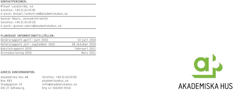 se Planerade informationstillfällen: Delårsrapport april juni 21 14 juli 21 Delårsrapport juli september 21 28 oktober 21 Bokslutrapport 21