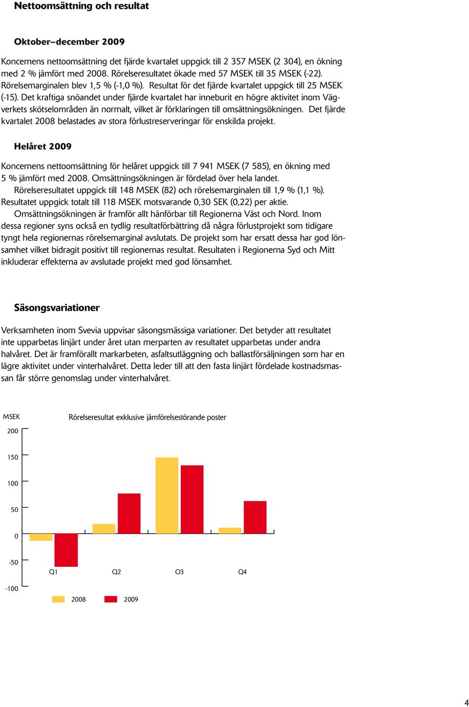 Det kraftiga snöandet under fjärde kvartalet har inneburit en högre aktivitet inom Vägverkets skötselområden än normalt, vilket är förklaringen till omsättningsökningen.