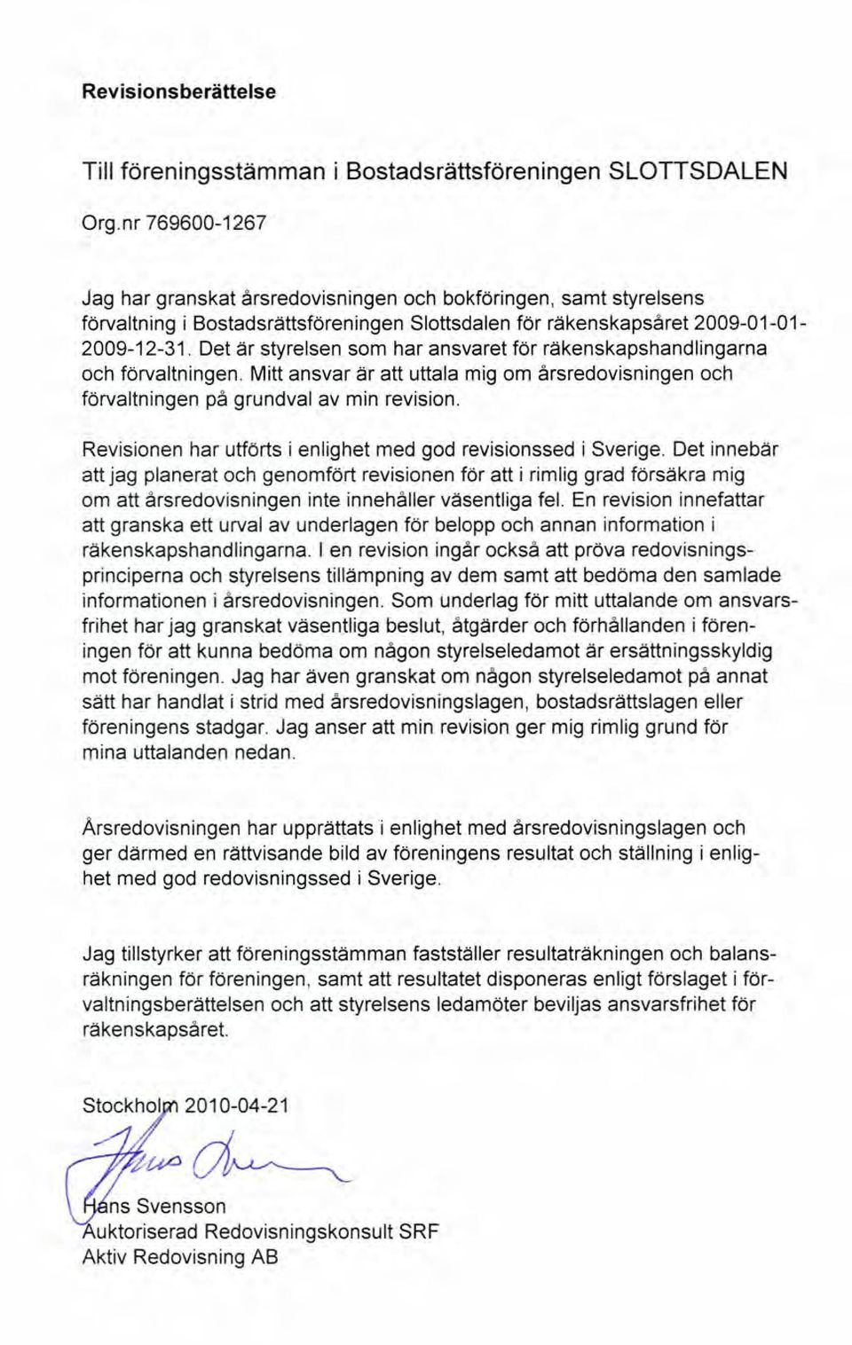 Det är styrelsen som har ansvaret för räkenskapshandlingarna och förvaltningen. Mitt ansvar är att uttala mig om årsredovisningen och förvaltningen på grundval av min revision.