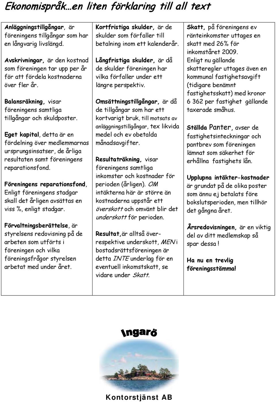 Eget kapital, detta är en fördelning över medlemmarnas ursprungsinsatser, de årliga resultaten samt föreningens reparationsfond.