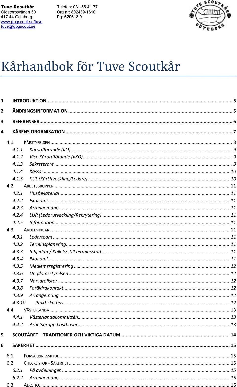 .. 10 4.1.5 KUL (KårUtveckling/Ledare)... 10 4.2 ARBETSGRUPPER... 11 4.2.1 Hus&Material... 11 4.2.2 Ekonomi... 11 4.2.3 Arrangemang... 11 4.2.4 LUR (Ledarutveckling/Rekrytering)... 11 4.2.5 Information.