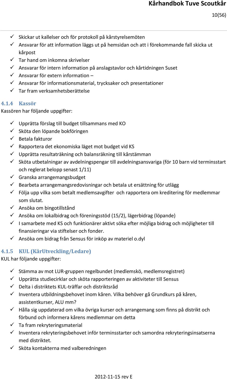 4.1.4 Kassör Kassören har följande uppgifter: Upprätta förslag till budget tillsammans med KO Sköta den löpande bokföringen Betala fakturor Rapportera det ekonomiska läget mot budget vid KS Upprätta