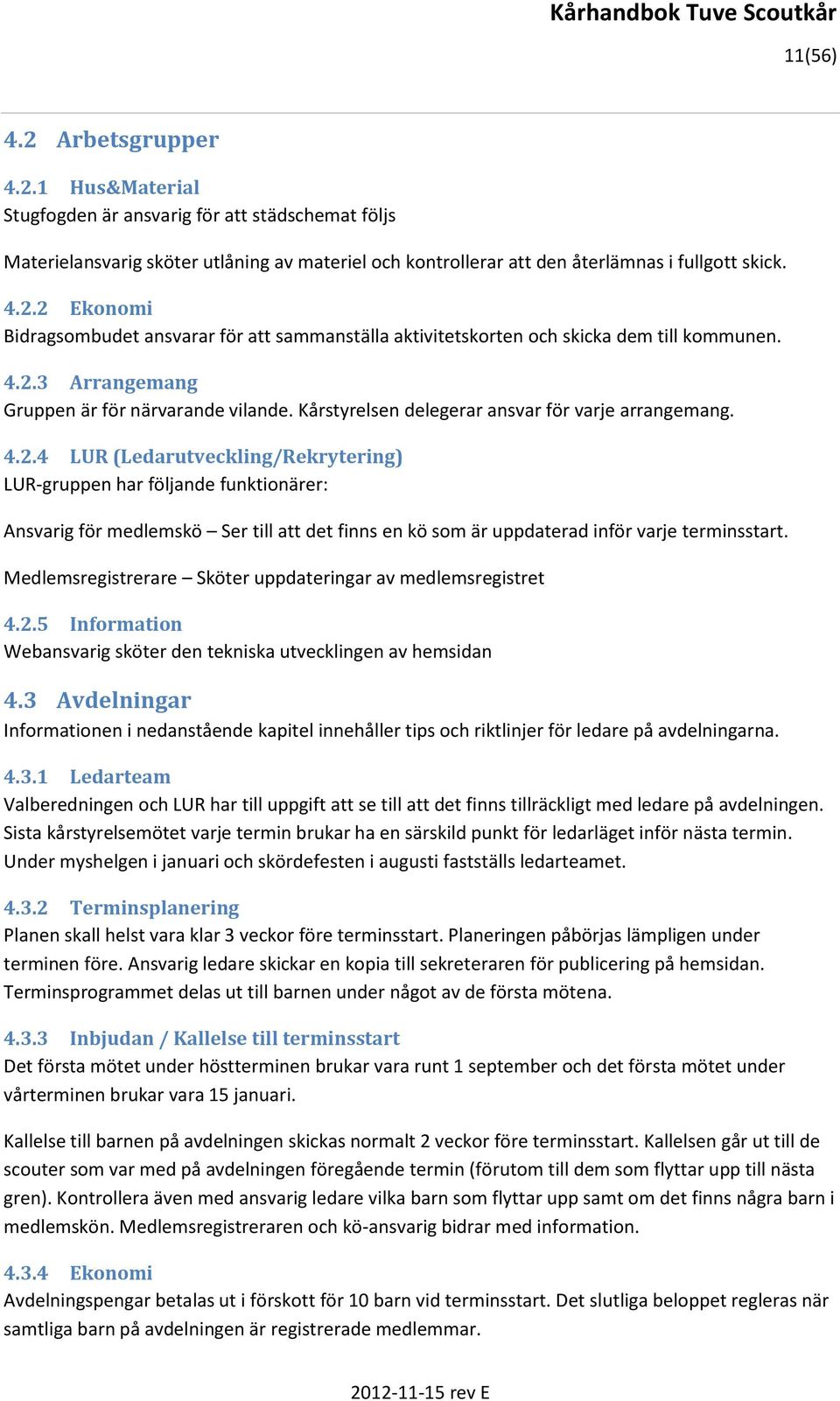 Medlemsregistrerare Sköter uppdateringar av medlemsregistret 4.2.5 Information Webansvarig sköter den tekniska utvecklingen av hemsidan 4.