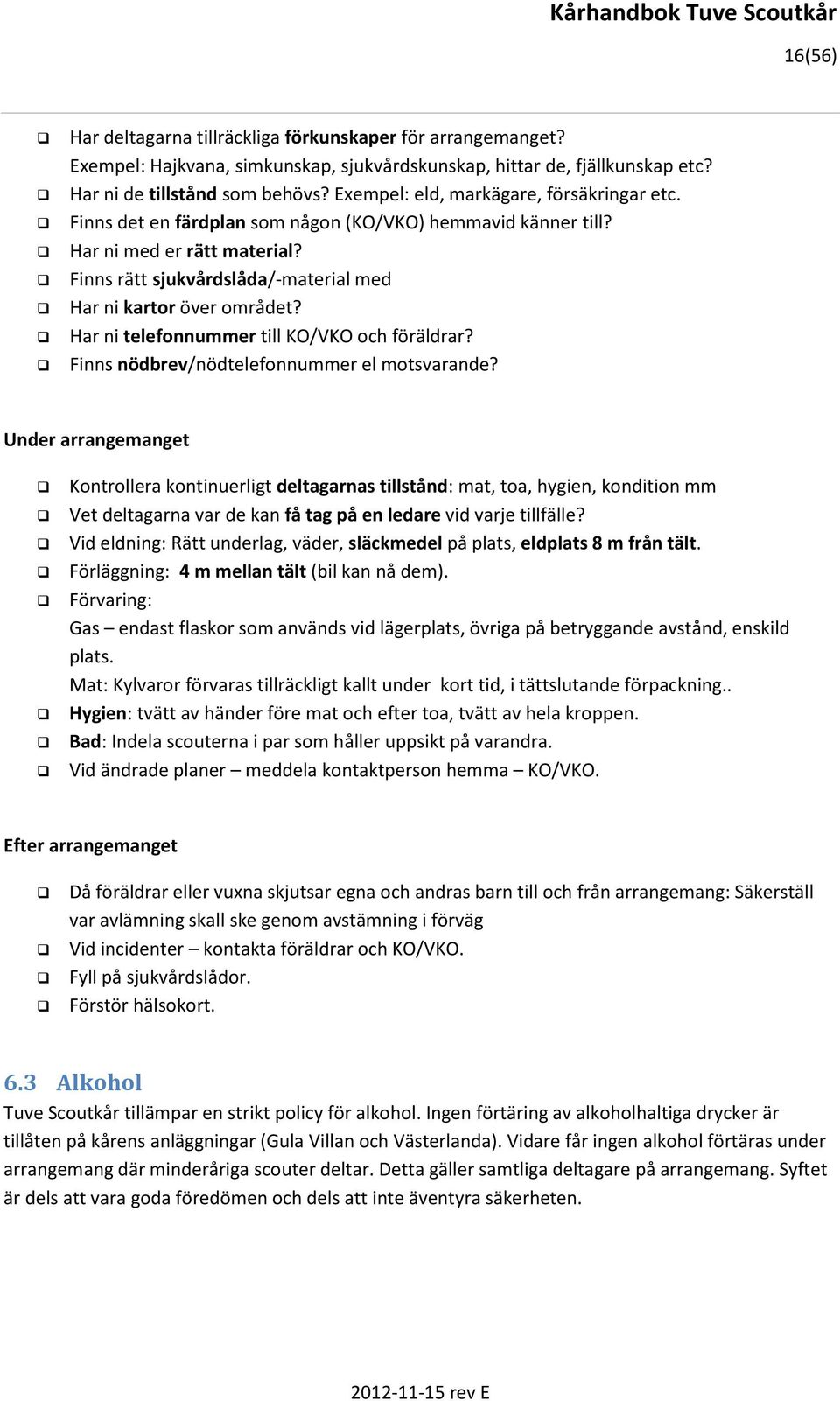 Finns rätt sjukvårdslåda/-material med Har ni kartor över området? Har ni telefonnummer till KO/VKO och föräldrar? Finns nödbrev/nödtelefonnummer el motsvarande?