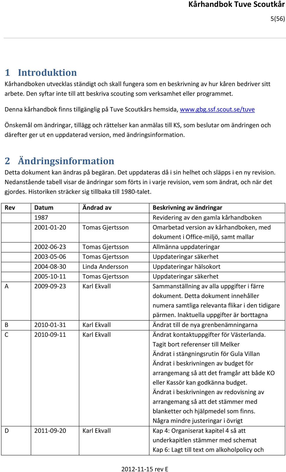 se/tuve Önskemål om ändringar, tillägg och rättelser kan anmälas till KS, som beslutar om ändringen och därefter ger ut en uppdaterad version, med ändringsinformation.