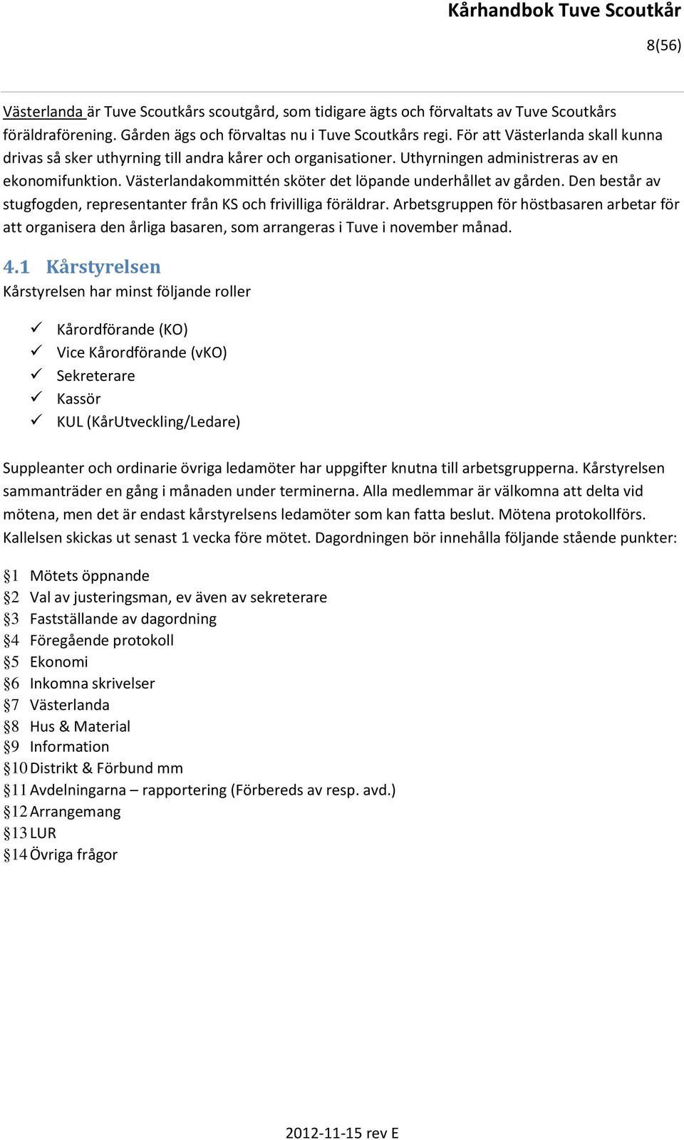 Västerlandakommittén sköter det löpande underhållet av gården. Den består av stugfogden, representanter från KS och frivilliga föräldrar.