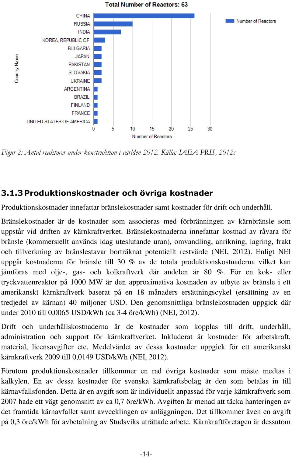 Bränslekostnaderna innefattar kostnad av råvara för bränsle (kommersiellt används idag uteslutande uran), omvandling, anrikning, lagring, frakt och tillverkning av bränslestavar borträknat