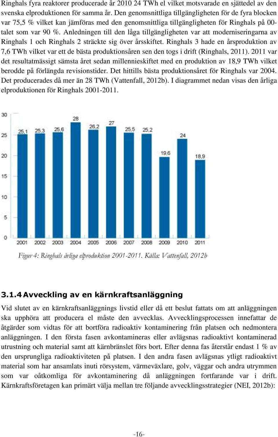 Anledningen till den låga tillgängligheten var att moderniseringarna av Ringhals 1 och Ringhals 2 sträckte sig över årsskiftet.