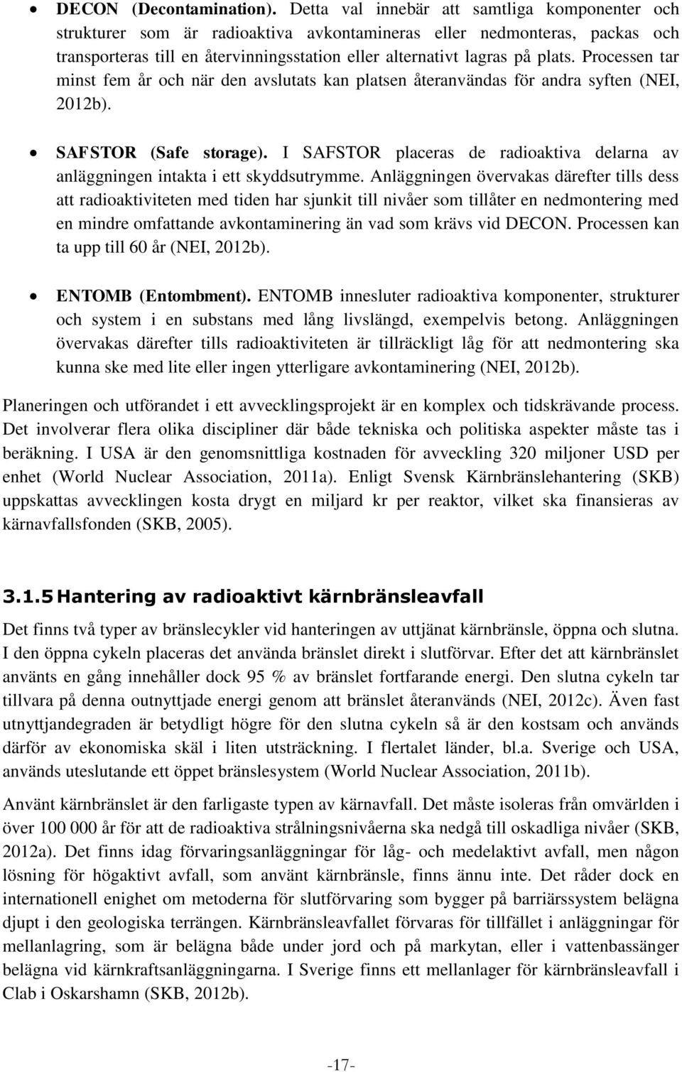 Processen tar minst fem år och när den avslutats kan platsen återanvändas för andra syften (NEI, 2012b). SAFSTOR (Safe storage).