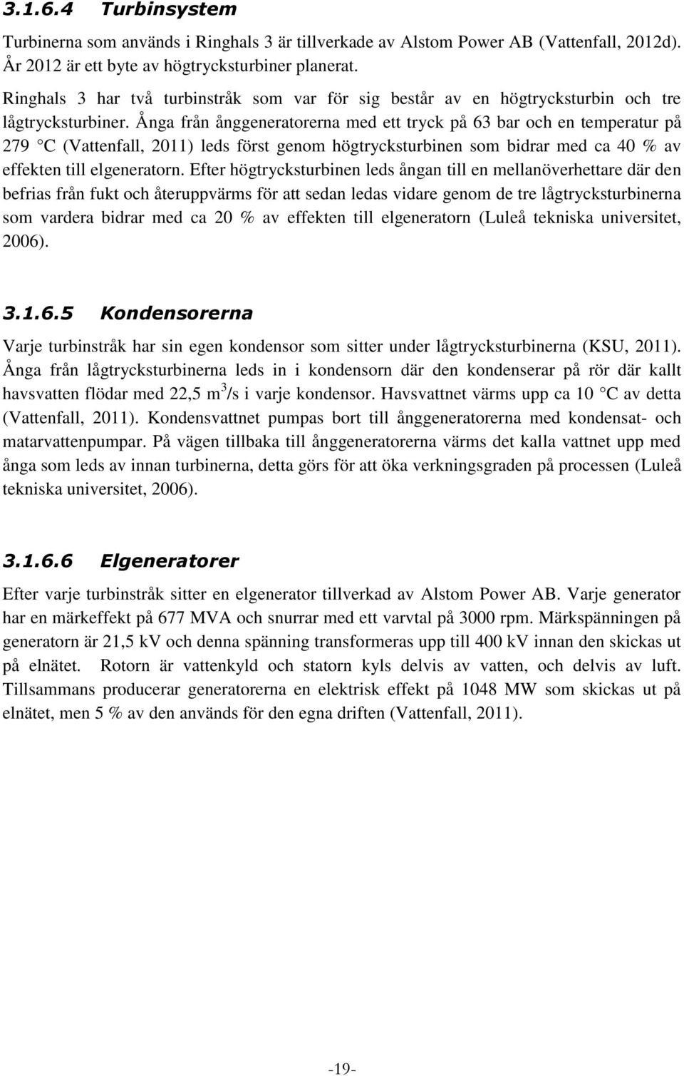 Ånga från ånggeneratorerna med ett tryck på 63 bar och en temperatur på 279 C (Vattenfall, 2011) leds först genom högtrycksturbinen som bidrar med ca 40 % av effekten till elgeneratorn.