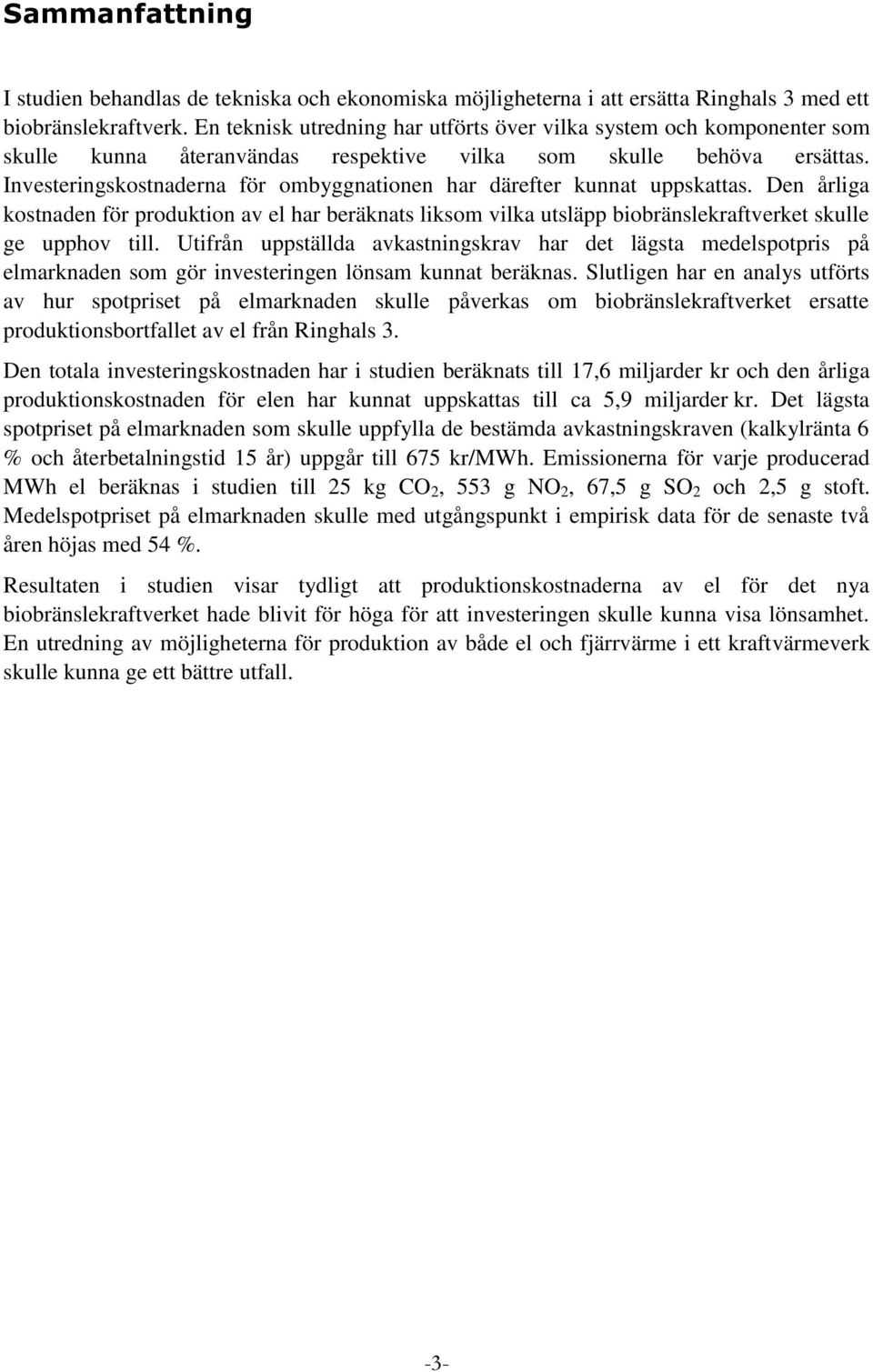 Investeringskostnaderna för ombyggnationen har därefter kunnat uppskattas. Den årliga kostnaden för produktion av el har beräknats liksom vilka utsläpp biobränslekraftverket skulle ge upphov till.