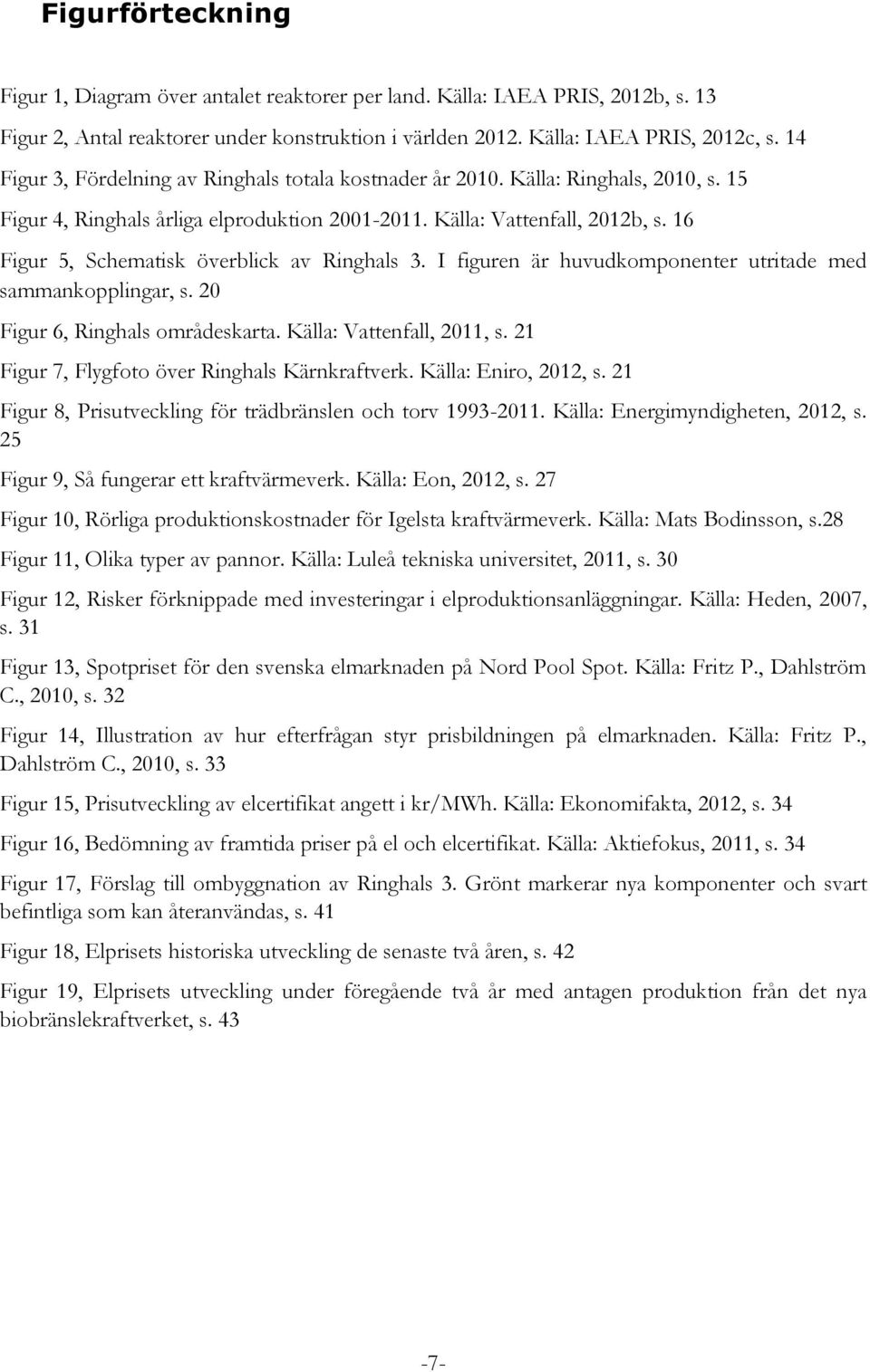 16 Figur 5, Schematisk överblick av Ringhals 3. I figuren är huvudkomponenter utritade med sammankopplingar, s. 20 Figur 6, Ringhals områdeskarta. Källa: Vattenfall, 2011, s.