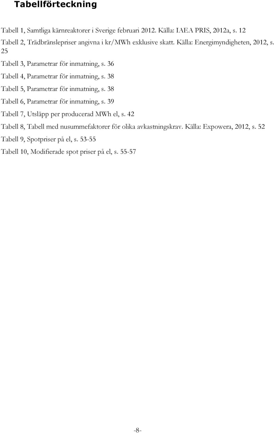 36 Tabell 4, Parametrar för inmatning, s. 38 Tabell 5, Parametrar för inmatning, s. 38 Tabell 6, Parametrar för inmatning, s.