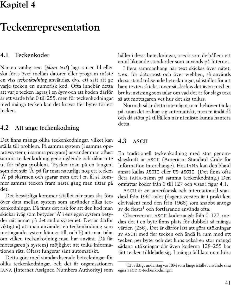 Ofta innebär detta att varje tecken lagras i en byte och att koden därför är ett värde från 0 till 255, men för teckenkodningar med många tecken kan det krävas fler bytes för ett tecken. 4.