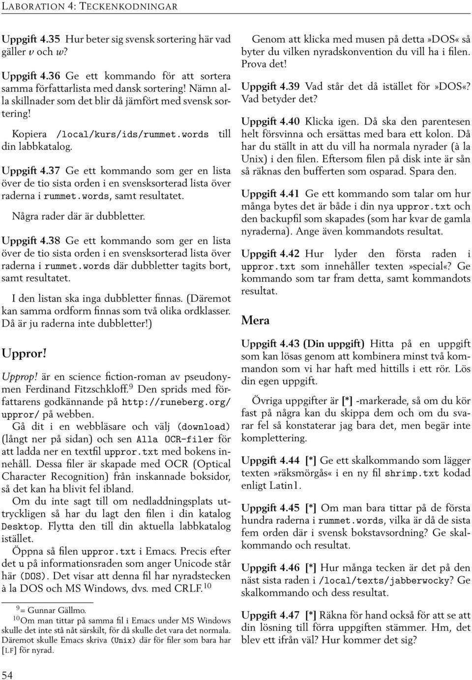 37 Ge ett kommando som ger en lista över de tio sista orden i en svensksorterad lista över raderna i rummet.words, samt resultatet. Några rader där är dubbletter. Uppgift 4.