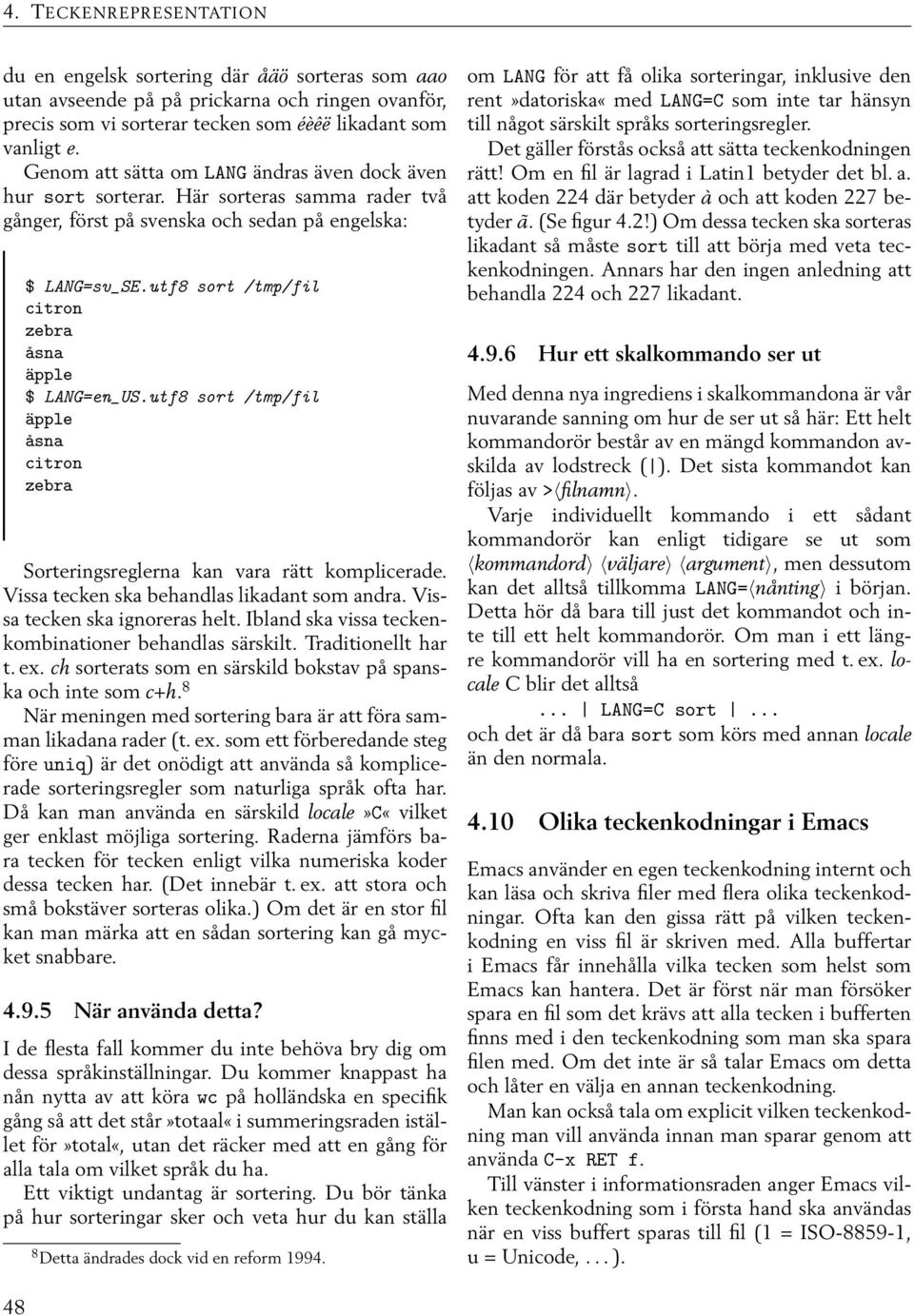utf8 sort /tmp/fil citron zebra åsna äpple $ LANG=en_US.utf8 sort /tmp/fil äpple åsna citron zebra Sorteringsreglerna kan vara rätt komplicerade. Vissa tecken ska behandlas likadant som andra.