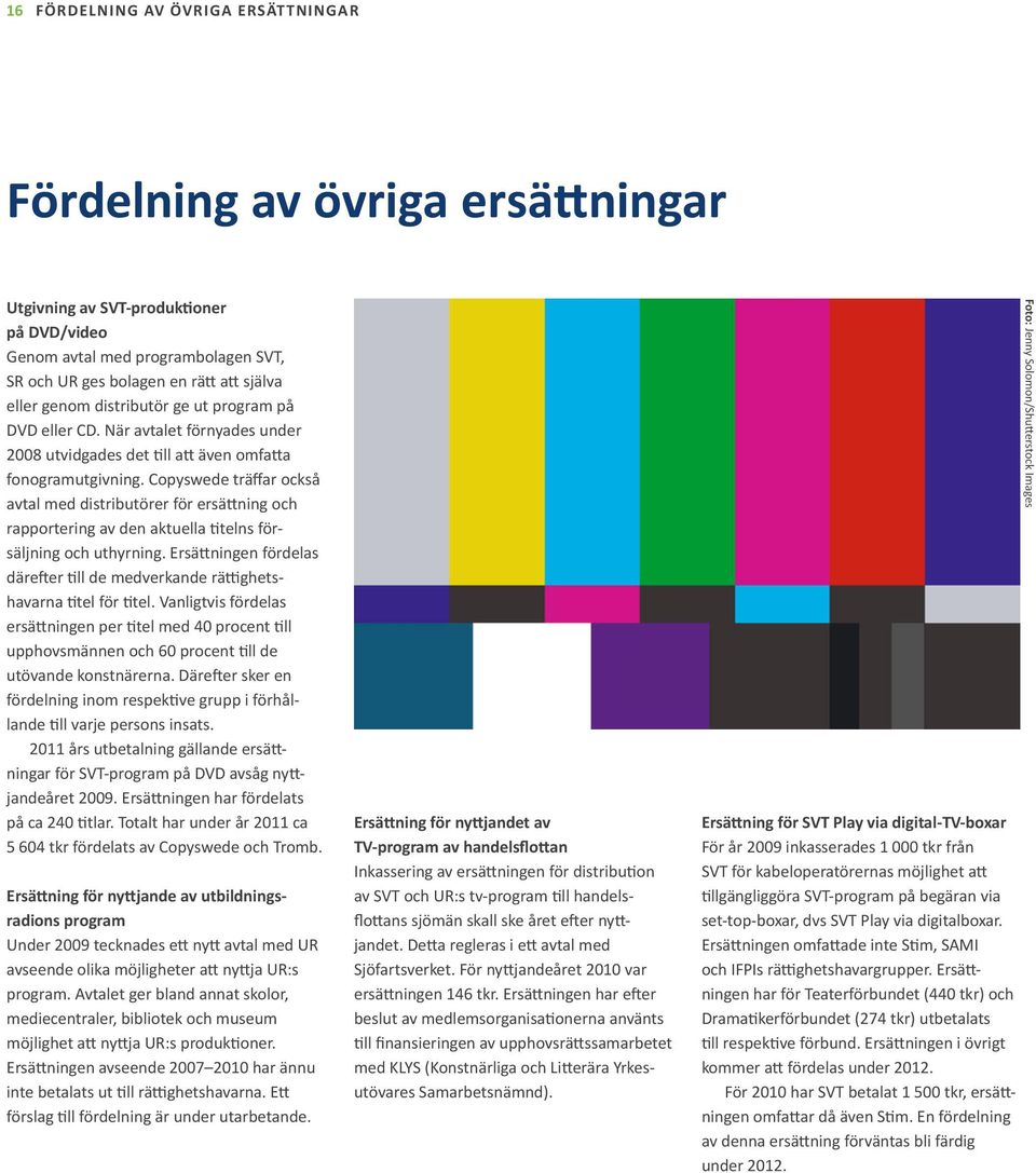 Copyswede träffar också avtal med distributörer för ersä ning och rapportering av den aktuella telns försäljning och uthyrning.