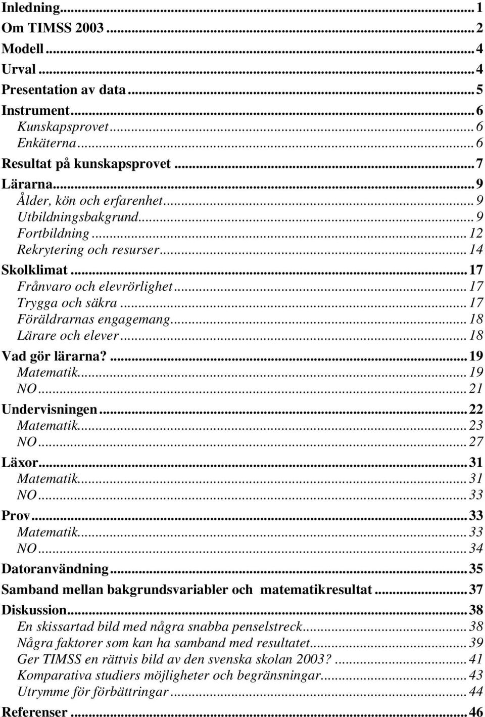 ..18 Vad gör lärarna?...19 Matematik...19 NO...21 Undervisningen...22 Matematik...23 NO...27 Läxor...31 Matematik...31 NO...33 Prov...33 Matematik...33 NO...34 Datoranvändning.