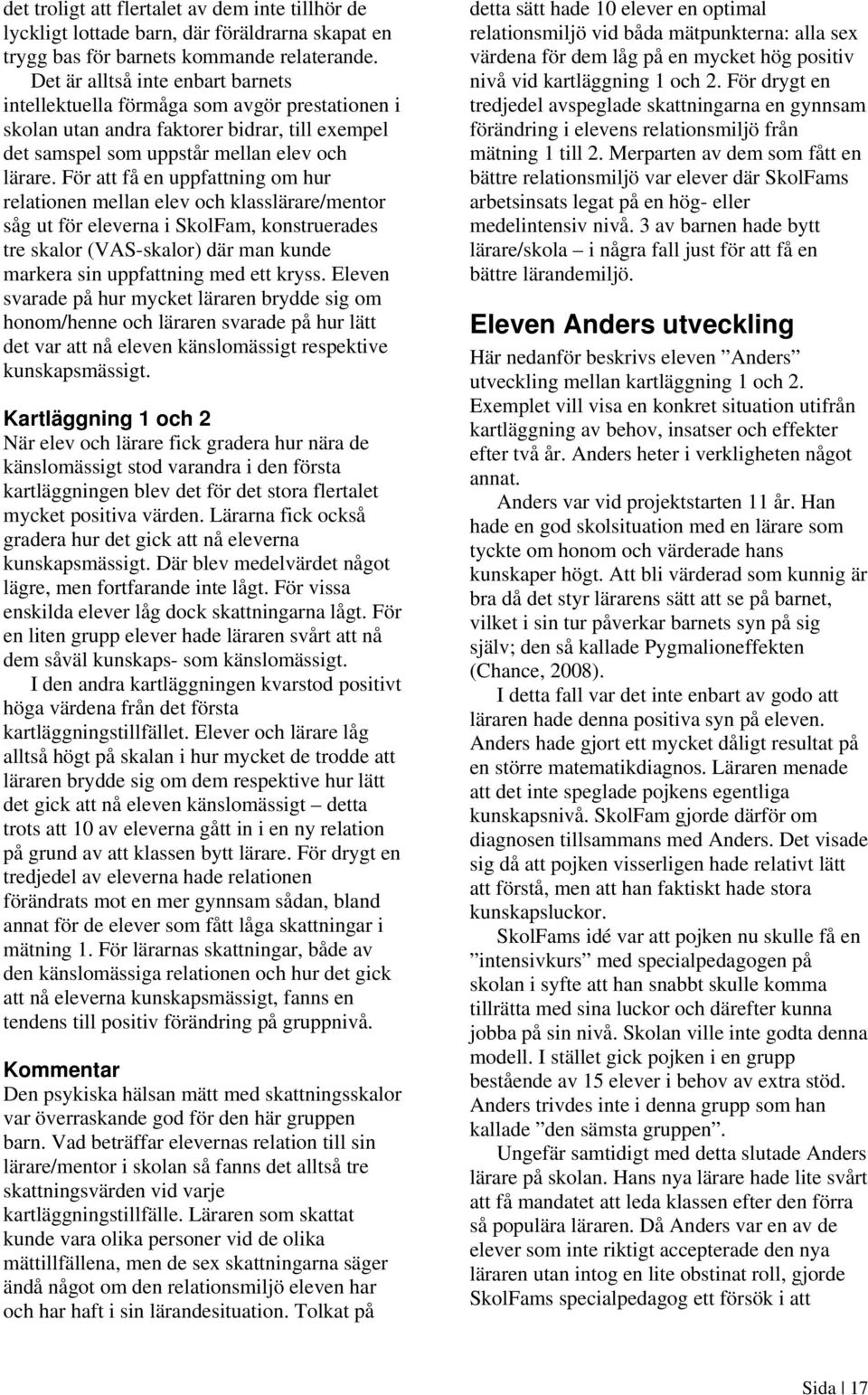 För att få en uppfattning om hur relationen mellan elev och klasslärare/mentor såg ut för eleverna i SkolFam, konstruerades tre skalor (VAS-skalor) där man kunde markera sin uppfattning med ett kryss.