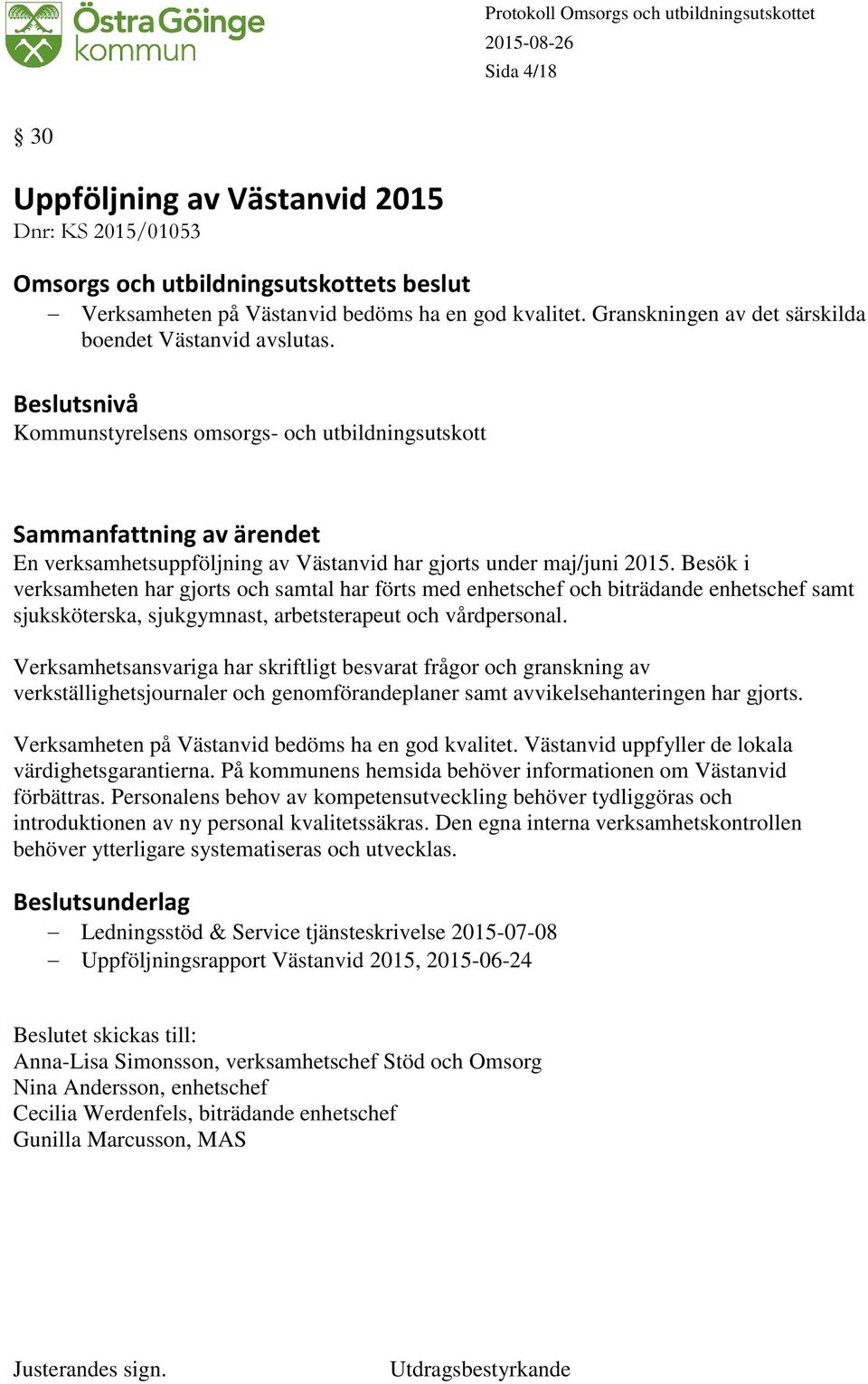 Besök i verksamheten har gjorts och samtal har förts med enhetschef och biträdande enhetschef samt sjuksköterska, sjukgymnast, arbetsterapeut och vårdpersonal.