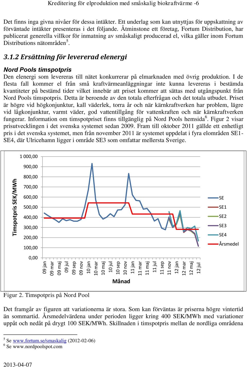 Åtminstone ett företag, Fortum Distribution, har publicerat generella villkor för inmatning av småskaligt producerad el, vilka gäller inom Fortum Distributions nätområden 5. 3.1.