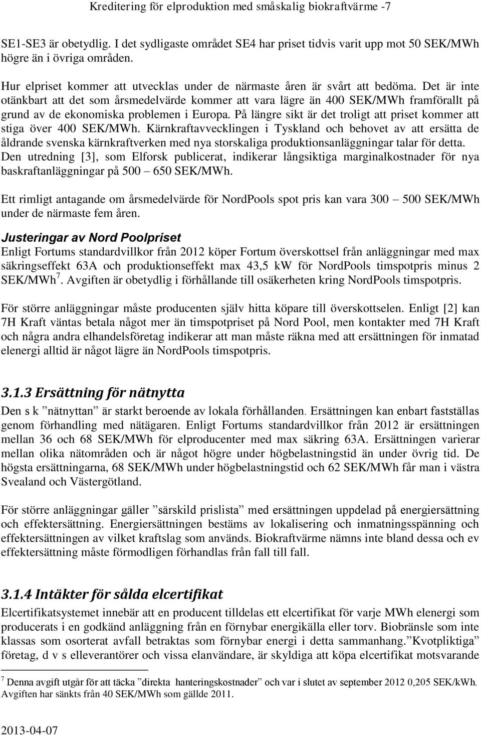 Det är inte otänkbart att det som årsmedelvärde kommer att vara lägre än 400 SEK/MWh framförallt på grund av de ekonomiska problemen i Europa.