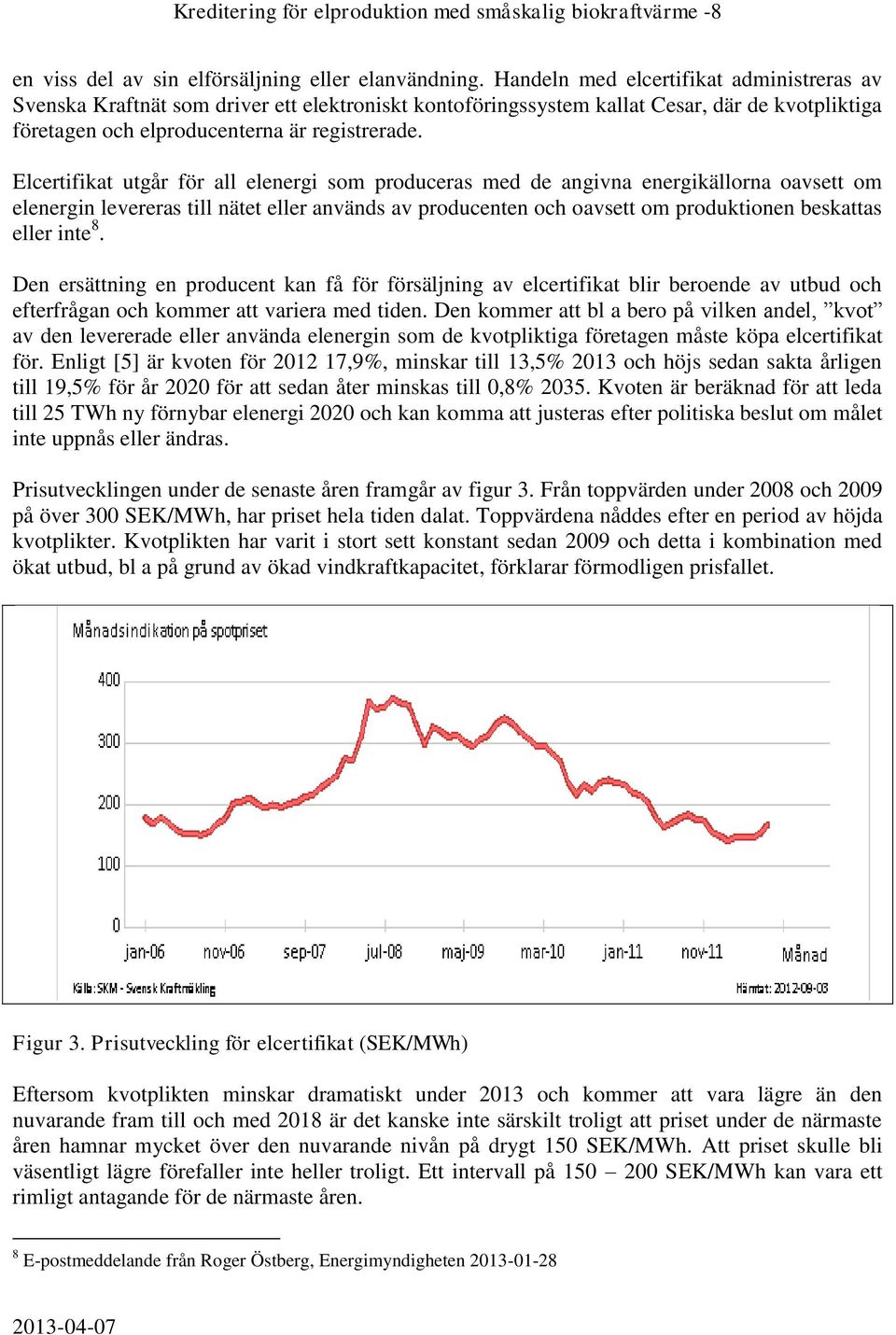 Elcertifikat utgår för all elenergi som produceras med de angivna energikällorna oavsett om elenergin levereras till nätet eller används av producenten och oavsett om produktionen beskattas eller