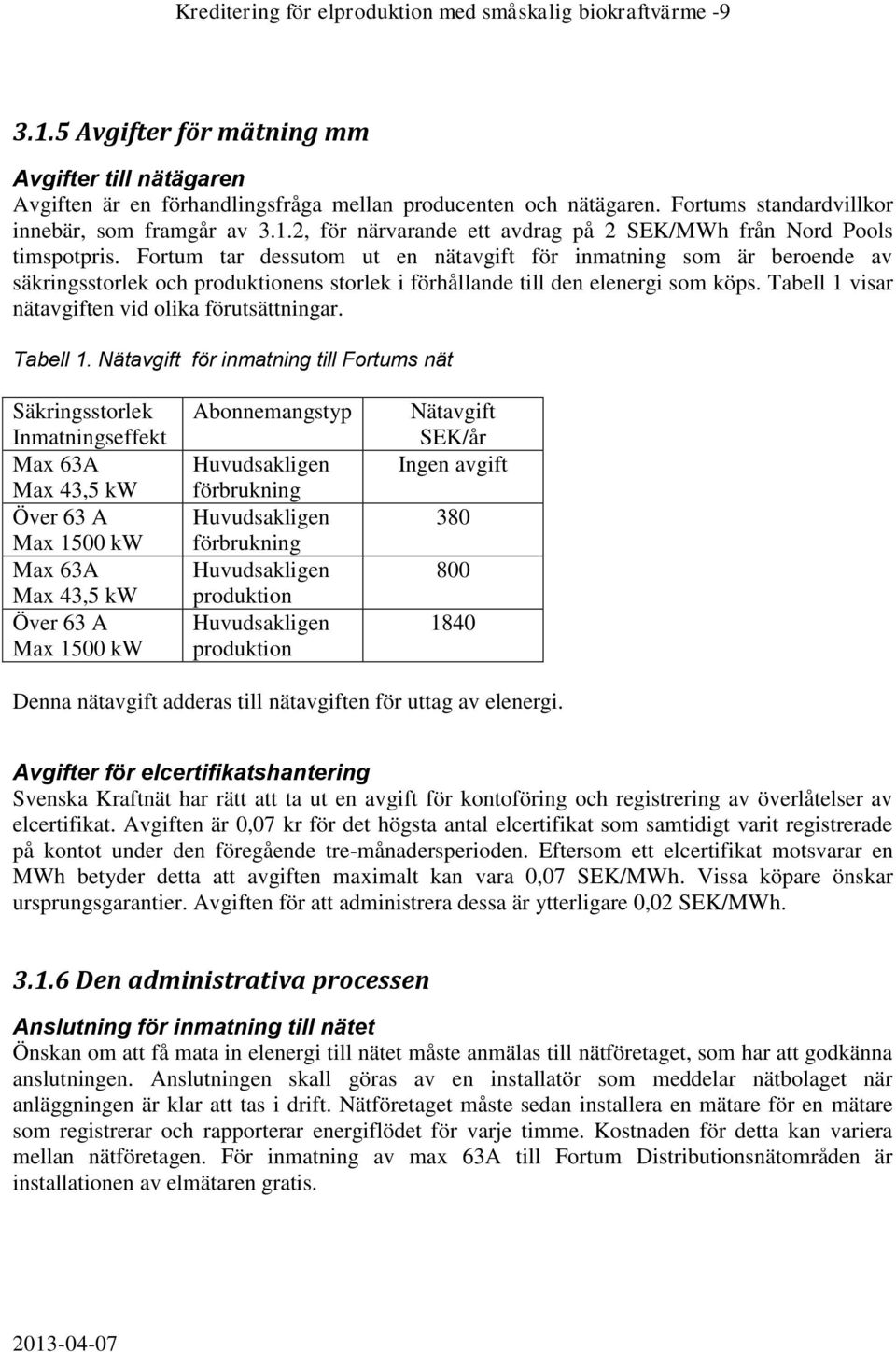 Fortum tar dessutom ut en nätavgift för inmatning som är beroende av säkringsstorlek och produktionens storlek i förhållande till den elenergi som köps.