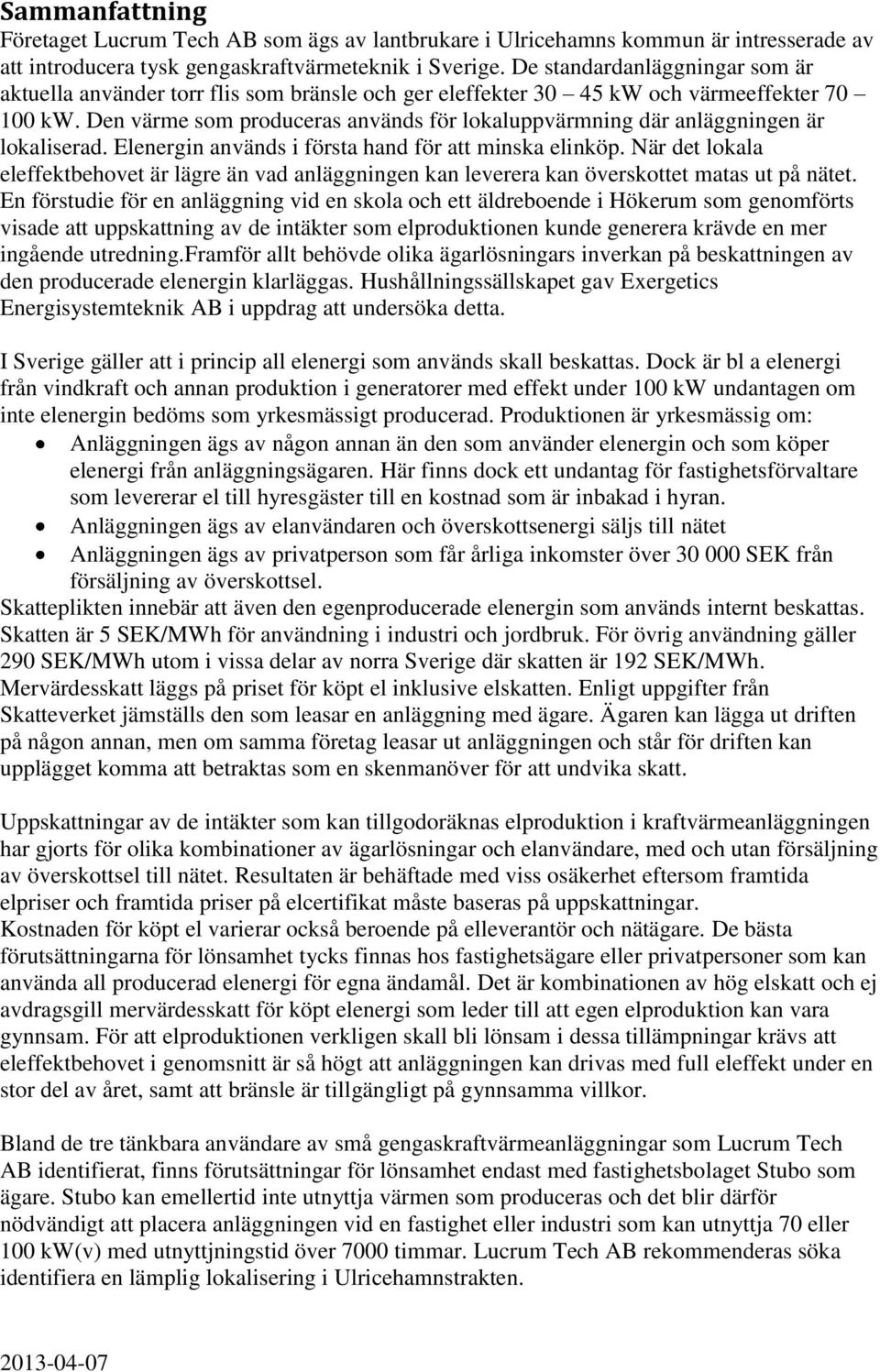 Den värme som produceras används för lokaluppvärmning där anläggningen är lokaliserad. Elenergin används i första hand för att minska elinköp.