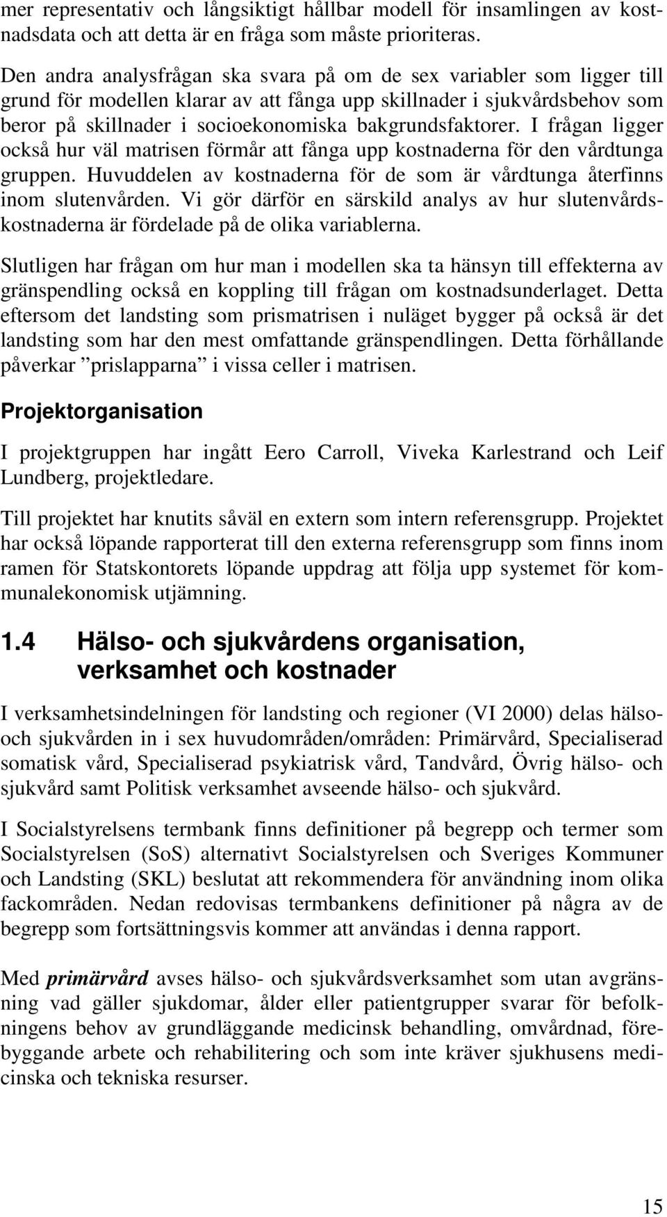 bakgrundsfaktorer. I frågan ligger också hur väl matrisen förmår att fånga upp kostnaderna för den vårdtunga gruppen. Huvuddelen av kostnaderna för de som är vårdtunga återfinns inom slutenvården.