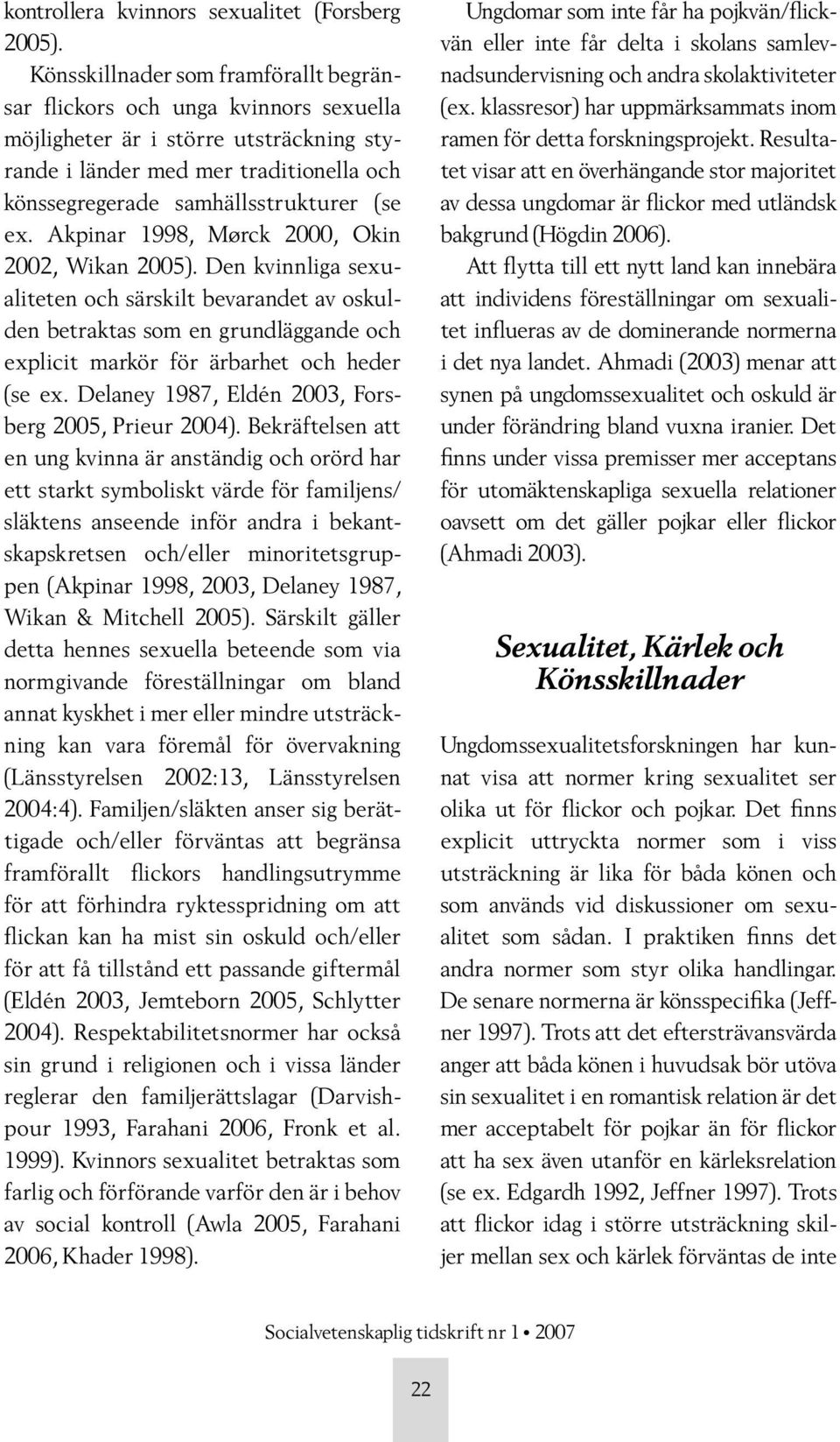 Akpinar 1998, Mørck 2000, Okin 2002, Wikan 2005). Den kvinnliga sexualiteten och särskilt bevarandet av oskulden betraktas som en grundläggande och explicit markör för ärbarhet och heder (se ex.