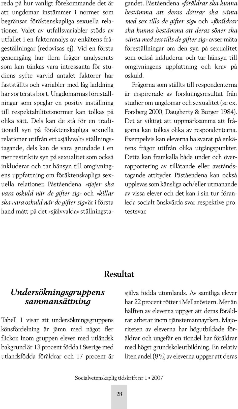 Vid en första genomgång har flera frågor analyserats som kan tänkas vara intressanta för studiens syfte varvid antalet faktorer har fastställts och variabler med låg laddning har sorterats bort.