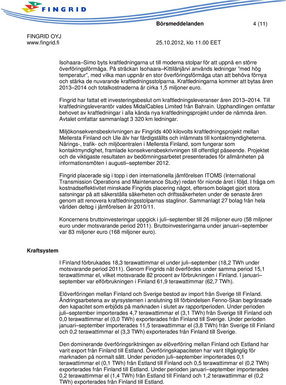 Kraftledningarna kommer att bytas åren 2013 2014 och totalkostnaderna är cirka 1,5 miljoner euro. Fingrid har fattat ett investeringsbeslut om kraftledningsleveranser åren 2013 2014.